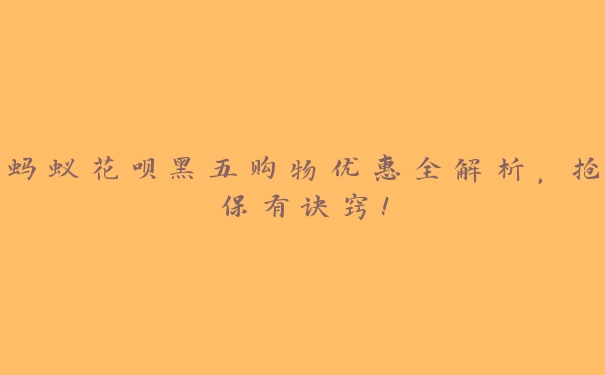 蚂蚁花呗黑五购物优惠全解析,抢保有诀窍! 蚂蚁花呗黑五购物优惠全解析,抢保有诀窍!