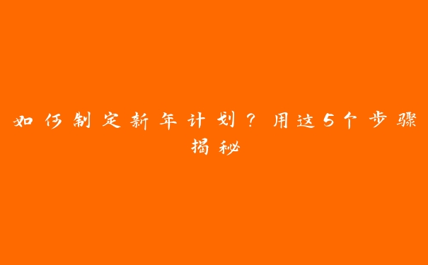 如何制定新年计划?用这5个步骤揭秘 如何制定新年计划?用这5个步骤揭秘