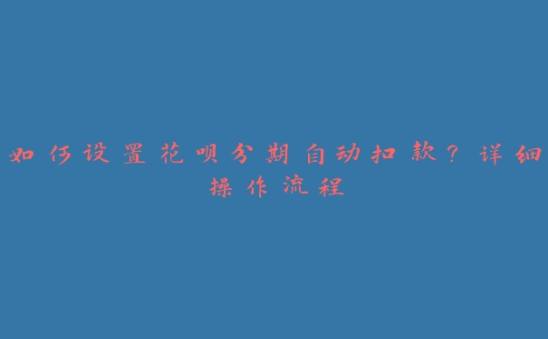 如何设置花呗分期自动扣款?详细操作流程 如何设置花呗分期自动扣款?详细操作流程