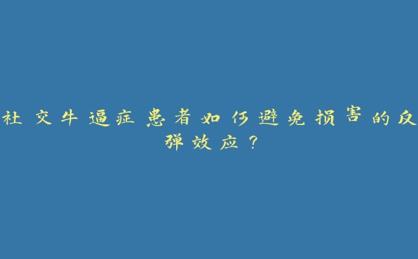 社交牛逼症患者如何避免损害的反弹效应? 社交牛逼症患者如何避免损害的反弹效应?