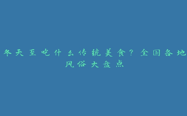 冬天至吃什么传统美食?全国各地风俗大盘点 冬天至吃什么传统美食?全国各地风俗大盘点