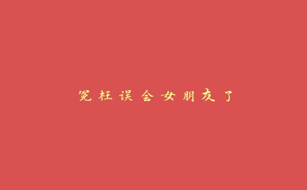 冤枉误会女朋友了 冤枉误会女朋友了