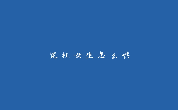 冤枉女生怎么哄 冤枉女生怎么哄
