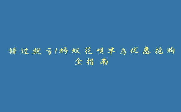 错过就亏！蚂蚁花呗早鸟优惠抢购全指南