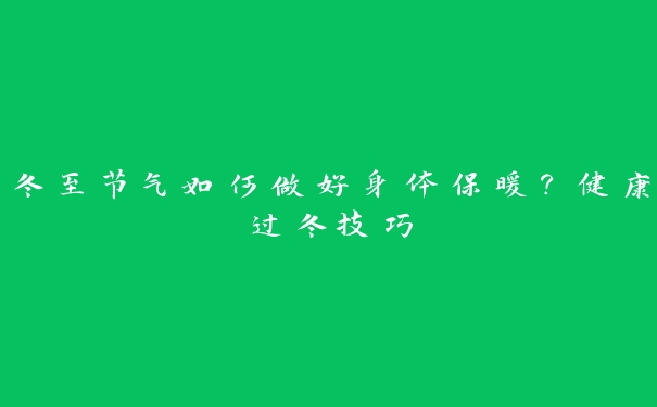冬至节气如何做好身体保暖？健康过冬技巧