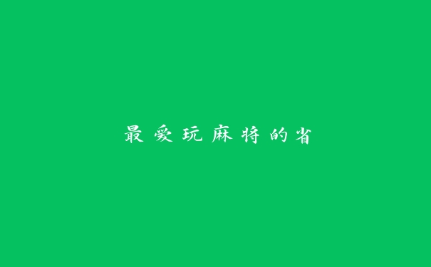 最爱玩麻将的省 最爱玩麻将的省