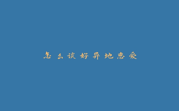 怎么谈好异地恋爱