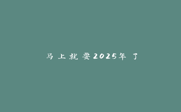 马上就要2025年了 马上就要2025年了
