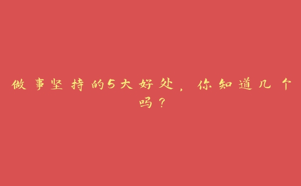 做事坚持的5大好处,你知道几个吗? 做事坚持的5大好处,你知道几个吗?