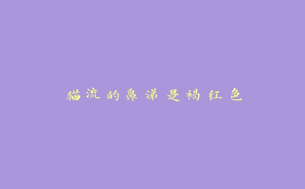 猫流的鼻涕是褐红色