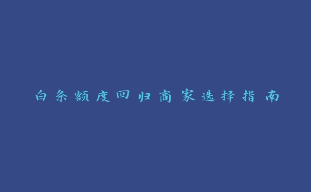 白条额度回归商家选择指南 白条额度回归商家选择指南