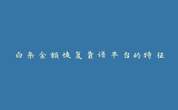 白条金额恢复靠谱平台的特征 白条金额恢复靠谱平台的特征