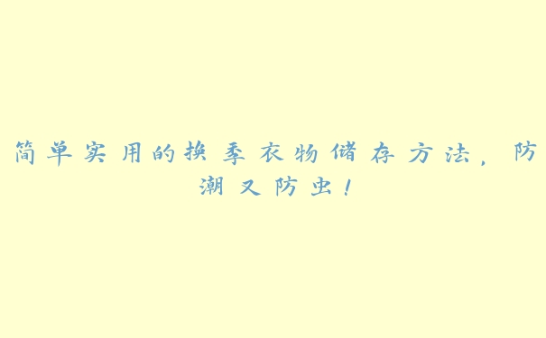 简单实用的换季衣物储存方法,防潮又防虫! 简单实用的换季衣物储存方法,防潮又防虫!