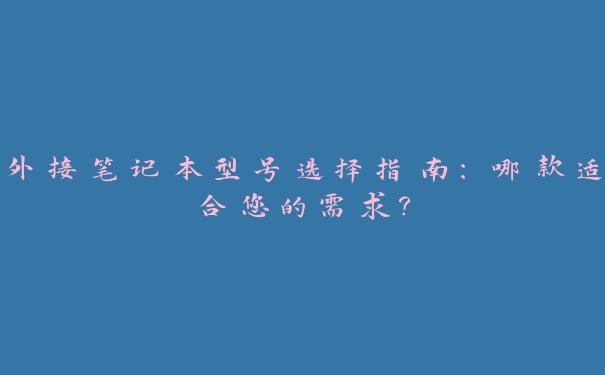 外接笔记本型号选择指南:哪款适合您的需求? 外接笔记本型号选择指南:哪款适合您的需求?
