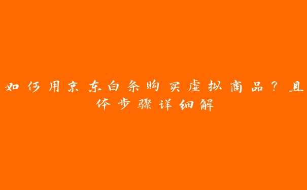 如何用京东白条购买虚拟商品?具体步骤详细解 如何用京东白条购买虚拟商品?具体步骤详细解