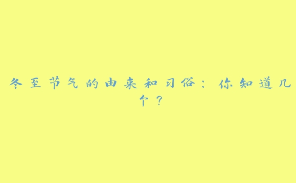 冬至节气的由来和习俗:你知道几个? 冬至节气的由来和习俗:你知道几个?