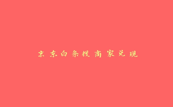 京东白条找商家兑现 京东白条找商家兑现