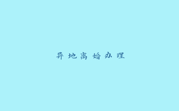 异地离婚办理 异地离婚办理