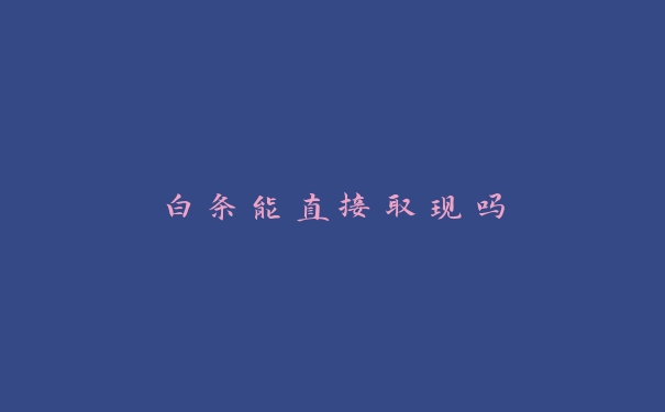 白条能直接取现吗