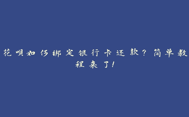 花呗如何绑定银行卡还款?简单教程来了! 花呗如何绑定银行卡还款?简单教程来了!