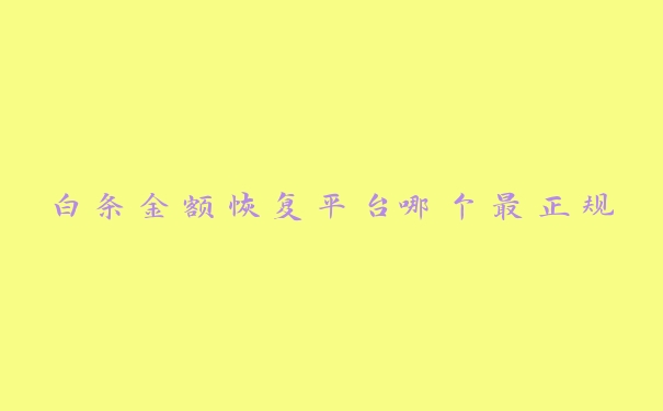 白条金额恢复平台哪个最正规 白条金额恢复平台哪个最正规
