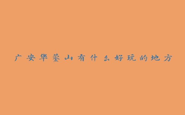 广安华蓥山有什么好玩的地方 广安华蓥山有什么好玩的地方