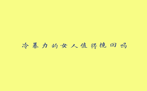 冷暴力的女人值得挽回吗 冷暴力的女人值得挽回吗