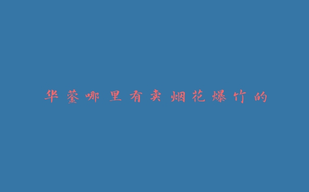 华蓥哪里有卖烟花爆竹的 华蓥哪里有卖烟花爆竹的