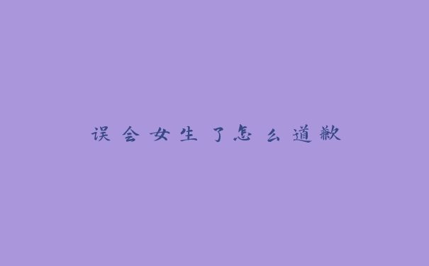 误会女生了怎么道歉