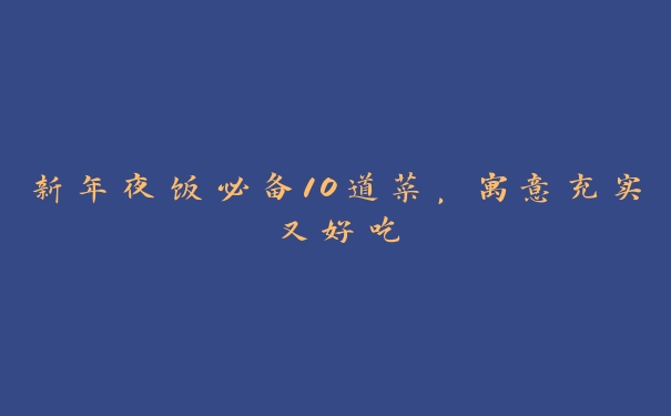 新年夜饭必备10道菜,寓意充实又好吃 新年夜饭必备10道菜,寓意充实又好吃