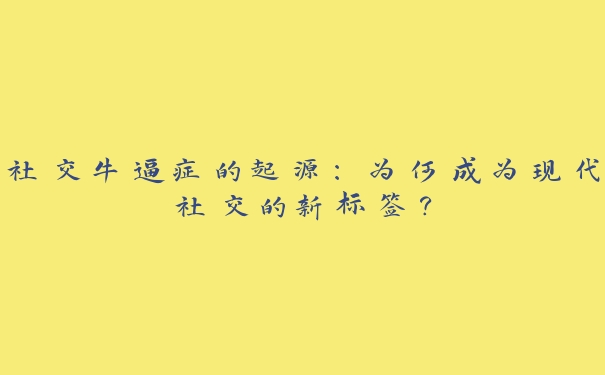 社交牛逼症的起源:为何成为现代社交的新标签? 社交牛逼症的起源:为何成为现代社交的新标签?