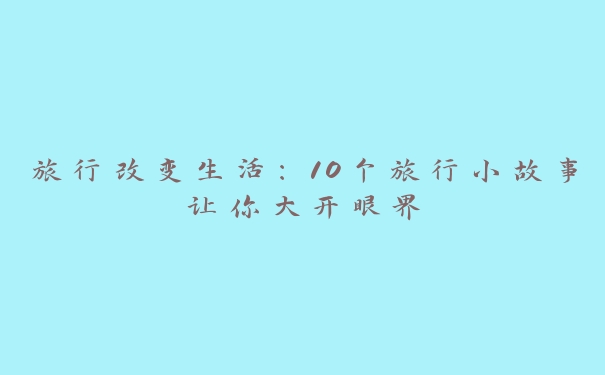 旅行改变生活：10个旅行小故事让你大开眼界
