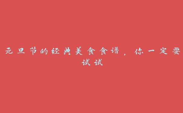 元旦节的经典美食食谱,你一定要试试 元旦节的经典美食食谱,你一定要试试