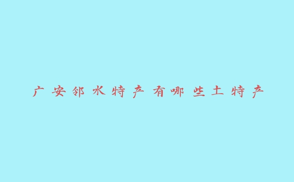 广安邻水特产有哪些土特产 广安邻水特产有哪些土特产