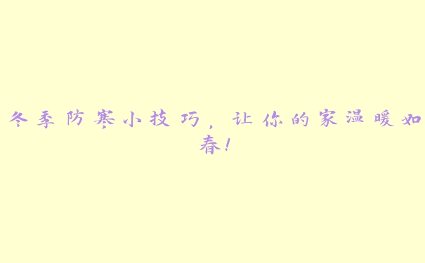 冬季防寒小技巧,让你的家温暖如春! 冬季防寒小技巧,让你的家温暖如春!