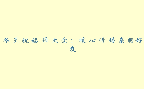 冬至祝福语大全：暖心传播亲朋好友