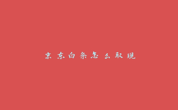 京东白条怎么取现 京东白条怎么取现