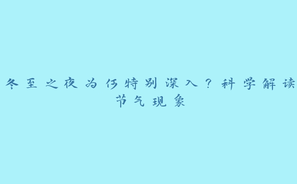 冬至之夜为何特别深入?科学解读节气现象 冬至之夜为何特别深入?科学解读节气现象