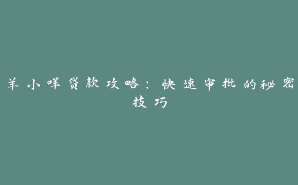 羊小咩贷款攻略:快速审批的秘密技巧 羊小咩贷款攻略:快速审批的秘密技巧