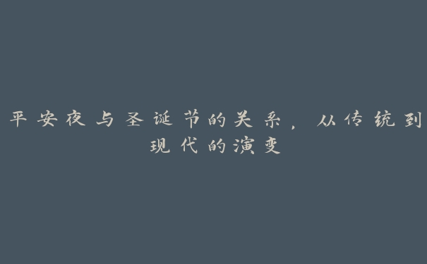 平安夜与圣诞节的关系,从传统到现代的演变 平安夜与圣诞节的关系,从传统到现代的演变