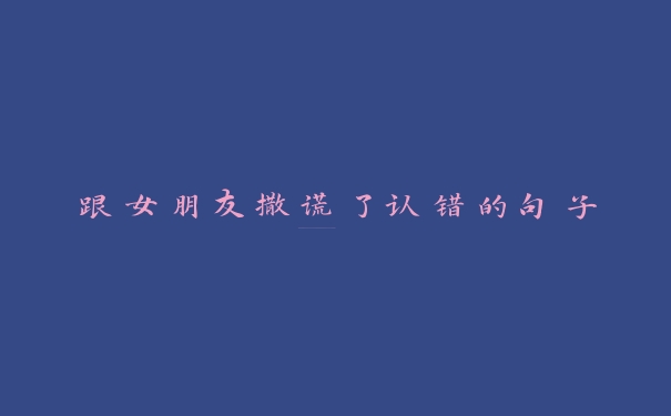 跟女朋友撒谎了认错的句子