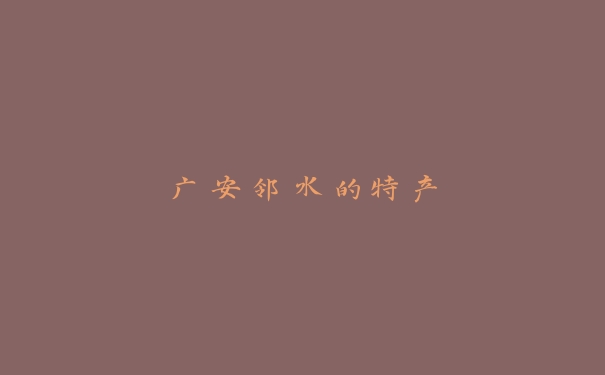 广安邻水的特产 广安邻水的特产