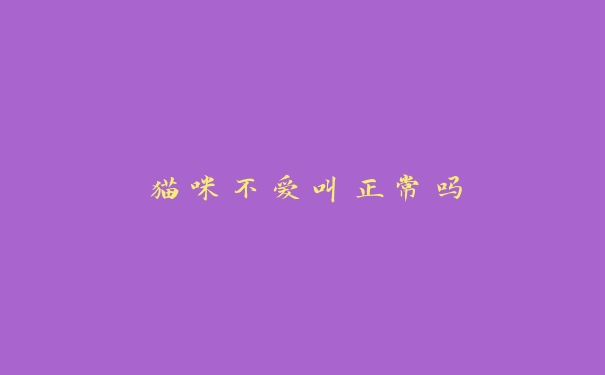 猫咪不爱叫正常吗 猫咪不爱叫正常吗