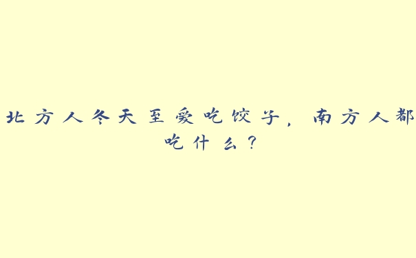 北方人冬天至爱吃饺子,南方人都吃什么? 北方人冬天至爱吃饺子,南方人都吃什么?