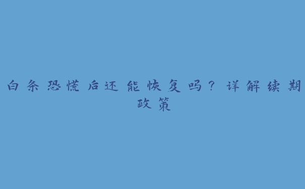白条恐慌后还能恢复吗?详解续期政策 白条恐慌后还能恢复吗?详解续期政策