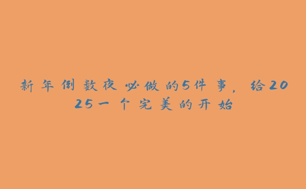 新年倒数夜必做的5件事,给2025一个完美的开始 新年倒数夜必做的5件事,给2025一个完美的开始