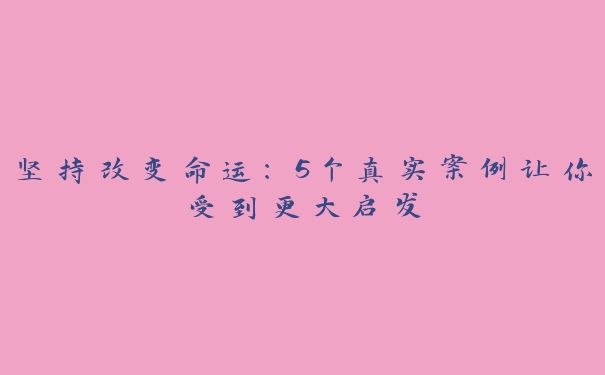 坚持改变命运：5个真实案例让你受到更大启发