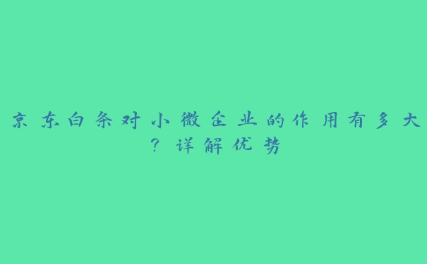 京东白条对小微企业的作用有多大？详解优势