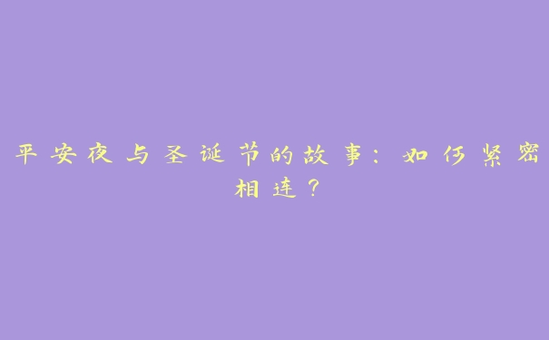 平安夜与圣诞节的故事：如何紧密相连？