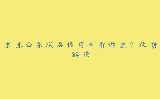 京东白条联名信用卡有哪些?优势解读 京东白条联名信用卡有哪些?优势解读